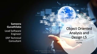 Object Oriented
Analysis and
Design L5
IT1206
IT1206 - Institute of Technology, University of Moratuwa
Sameera Gunathilaka - OOAD
1
Sameera
Gunathilaka
Lead Software
Engineer
ERP Technical
Consultant
 