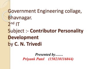 Government Engineering collage,
Bhavnagar.
2nd IT
Subject :- Contributor Personality
Development
by C. N. Trivedi
Presented by……
Priyank Patel (150210116044)
 