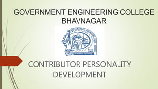 GOVERNMENT ENGINEERING COLLEGE
BHAVNAGAR
CONTRIBUTOR PERSONALITY
DEVELOPMENT
 