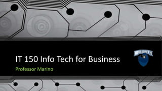 IT 150 Info Tech for Business
Professor Marino
 