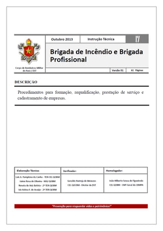 Corpo de Bombeiros Militar do Estado do Pará

IT 17/2013 - Brigada de Incêndio e Brigada Profissional

61 Páginas

2

 