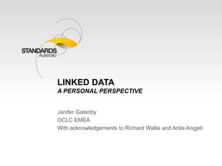 LINKED DATA 
A PERSONAL PERSPECTIVE 
Janifer Gatenby 
OCLC EMEA 
With acknowledgements to Richard Wallis and Anila Angjeli 
 