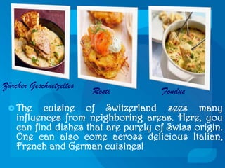 Zurich and Geneva are amongst the most populated cities of Switzerland. Geneva is particularly known for its beautiful museums and rich culture.CultureThe culture of Switzerland ischaracterised by diversity.	The wide range of traditional customs is one reflection of this diversity. 	Folk music	Yodeling- it is said to have developed from a form of long-distance communication and cow-calls.