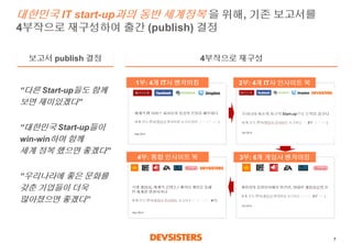 7 
대한민국IT start-up과의동반세계정복을위해, 기존보고서를4부작으로재구성하여출간(publish)결정 
“다른Start-up들도함께보면재미있겠다” 
“대한민국Start-up들이 win-win하며함께세계정복했으면좋...