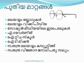 പഽര഻യ മഺറ്റങ്ങൾ
 മലയഺളം ുലഺഗഽേൾ
 മലയഺളം വ഻ക്ക഻പ഼ഡ഻യ
 ുസഺഷൿൽ മ഼ഡ഻യയ഻ീല ഇടീപടലഽേൾ
 എ.ഗുവർണ഻ങ്
 ഐ.റ്റ഻ @ സ്തോൾ
 ഐ ട഻ മ഻ഷൻ
 സവര඀ന്ത മലയഺളം േമ്പ്ൿാട്ട഻ങ്ങ്
 സവര඀ന്ത വ഻ജ്ഞഺന ജനഺധ്഻പരൿ സഖ്ൿം
vijayakumarblathur@gmail.com
 