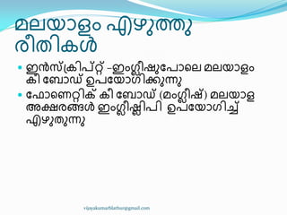 മലയഺളം എഴഽത്തഽ
ര഼ര഻േൾ
 ഇൻസ്ത඀േ഻പ്റ്റ്റ് –ഇംഗ്ല഼ഷഽുപഺീല മലയഺളം
േ഼ ുൈഺഡ് ഉപുയഺഗ഻ക്കഽന്നഽ
 ു ഺീണറ്റ഻ക് േ഼ ുൈഺഡ് (മംഗ്ല഼ഷ്) മലയഺള
അക്ഷരങ്ങൾ ഇംഗ്ല഼ഷല഻പ഻ ഉപുയഺഗ഻ച്ച്
എഴഽരഽന്നഽ
vijayakumarblathur@gmail.com
 
