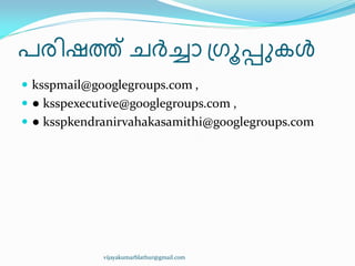 പര഻ഷത്ത് ചർച്ചഺ ඀ഗാെുേൾ
 ksspmail@googlegroups.com ,
 ● ksspexecutive@googlegroups.com ,
 ● ksspkendranirvahakasamithi@googlegroups.com
vijayakumarblathur@gmail.com
 