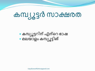 േമ്പ്ൿാട്ടർ സഺക്ഷരര
 േമ്പ്ൿാട്ടറ഻ന് എന്ീറ ഭഺഷ
 മലയഺളം േമ്പ്ൿാട്ട഻ങ്
vijayakumarblathur@gmail.com
 