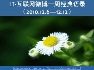 IT∙互联网微博一周经典语录
    （2010.12.6—12.12）




 http://www.cn140.com/zt/it/20101206‐20101212.html
 