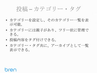 投稿 – カテゴリー・タグ
• カテゴリーを設定し、そのカテゴリー一覧を表
示可能。
• カテゴリーには親子があり、ツリー状に管理で
きる。
• 投稿内容をタグ付けできる。
• カテゴリー・タグ共に、アーカイブとして一覧
表示できる。

 