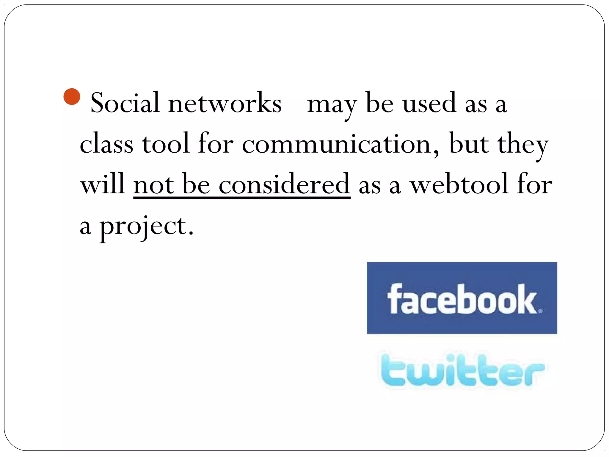 Social networks  may be used as a
class tool for communication, but they
will not be considered as a webtool for
a project.
 