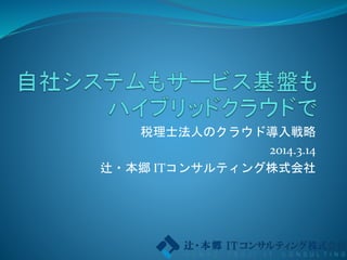 税理士法人のクラウド導入戦略
2014.3.14
辻・本郷 ITコンサルティング株式会社
 