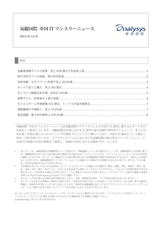 目次
自動車情報サイトの易車 売上 6.08 億元で利益率上昇..................................................................................2
旅行予約サイトの芸龍 再び赤字転落.............................................................................................................2
世紀佳縁：七夕イベント好調で売上 25.5%増..................................................................................................3
ネットで宝くじ購入 売上 303 億元................................................................................................................4
オンライン動画広告市場、前年比 43%増 ........................................................................................................5
携帯でナビ、利用者が 3 億人突破....................................................................................................................6
モバイルゲーム市場規模 72.6 億元、トップ 3 が過半数握る ..........................................................................7
捜狐暢遊の不振続く、売上 13.0%減 ................................................................................................................7
楽逗遊戯：第 3 四半期売上 276.2%増..............................................................................................................8
易観国際 中国 IT マンスリーニュースは易観国際のアナリストによる中国の IT 業界に関するレポートを日
本語化して配信しています。易観国際は中国における IT 業界の最大規模の専門家チームとして、多くの中
国企業・外資企業のコンサルティングや調査プロジェクトに携わっており、中国の IT 動向について幅広く
研究・分析を続けています。クララオンラインは日本における易観国際の独占的なパートナーとして、日
本語での最新の中国の情報をご提供し、皆様の中国における活動をサポートします。
 本レポートは、易観国際及び易観国際グループ各社(以下「易観国際」といいます)発行のニュースを、易観国際からの許諾に基づ
き、易観国際の日本における独占的な総代理店である株式会社クララオンライン(以下「クララオンライン」といいます)が日本語
に翻訳したものです。本レポートに掲載された内容は発行時における易観国際の見解や予測を紹介するもので、予告なしに変更す
ることがあります。易観国際及びクララオンラインはここに記載された情報が十分信頼に足るものと考えていますが、その正確
性・完全性を保証するものではありません。
 日本語版の本レポートのいかなる部分について、クララオンラインの書面による事前の了解なく複製、再生、再発行、販売、配
布、送信、回付、修正、表示したり、またいかなる目的でも使用したりすることはできません。これには二次的著作物を作成する
際に本レポートを利用する場合も含まれますが、これに限定されるものではありません。クララオンラインの許可を事前に申請す
る際には https://www.eguan.jp/contact からご連絡ください。
 本レポートでは中国とは中華人民共和国を指しており、台湾、香港特別行政区、マカオ特別行政区は含んでいません。
 本レポートに含まれる情報は一般的なご案内であり、包括的な内容であることを目的としておりません。また法律・条令の適用と
影響は、具体的な状況によって大きく変化いたします。具体的な事業展開にあたってはクララオンラインコンサルティングサービ
スチームより御社の状況に特化したアドバイスをお求めになることをおすすめいたします
本レポートはクララオンラインコンサルティングサービスチームにより翻訳されたものです。クララオンラインの中国インターネット
コンサルティングサービスに関するお問い合わせは以下の連絡先までお気軽にご連絡ください。
asia@clara.ad.jp または +81(3)6704-0776
易観国際 中国 IT マンスリーニュース
2014 年 12 月
 