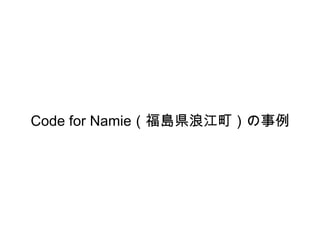 Code for Namie（福島県浪江町）の事例 
 