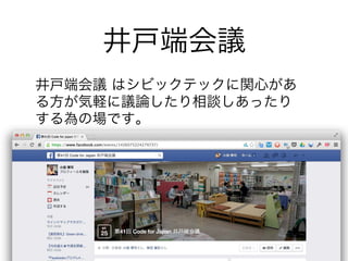 井戸端会議 
井戸端会議 はシビックテックに関心があ 
る方が気軽に議論したり相談しあったり 
する為の場です。 
 