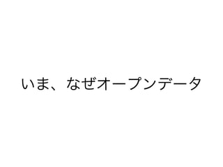 いま、なぜオープンデータ 
 