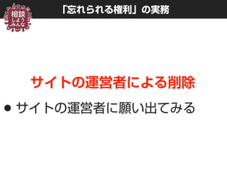 「忘れられる権利」の実務
サイトの運営者による削除
•サイトの運営者に願い出てみる
 