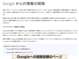 「忘れられる権利」の実務
サイトの運営者による削除
•サイトの運営者に願い出てみる
Googleへの削除依頼のページ
 