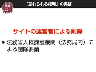 「忘れられる権利」の実務
サイトの運営者による削除
•法務省人権擁護機関（法務局内）に
よる削除要請
 