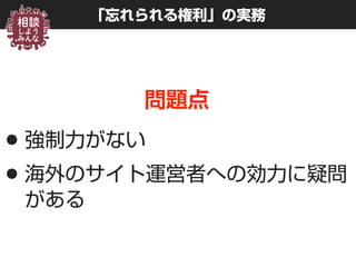 「忘れられる権利」の実務
問題点
•強制力がない
•海外のサイト運営者への効力に疑問
がある
 