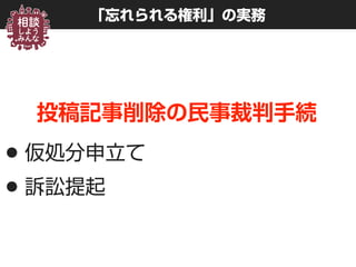 「忘れられる権利」の実務
投稿記事削除の民事裁判手続
•仮処分申立て
•訴訟提起
 