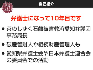 自己紹介
弁護士になって10年目です
•茶のしずく石鹸被害救済愛知弁護団 
事務局長
•破産管財人や相続財産管理人も
•愛知県弁護士会や日本弁護士連合会
の委員会での活動
 