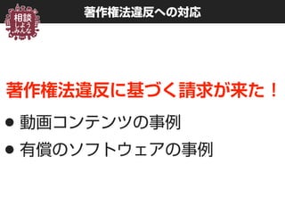 著作権法違反への対応
著作権法違反に基づく請求が来た !
•動画コンテンツの事例
•有償のソフトウェアの事例
 