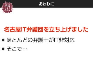 おわりに
名古屋IT弁護団を立ち上げました
•ほとんどの弁護士がIT非対応
•そこで…
 