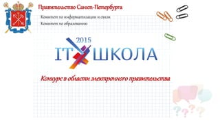 Правительство Санкт-Петербурга
Комитет по информатизации и связи
Комитет по образованию
Конкурсв областиэлектронногоправительства
 