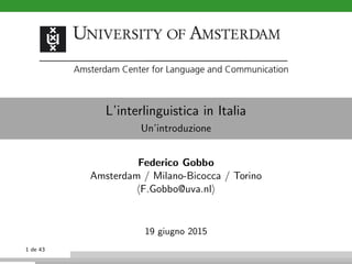 L’interlinguistica in Italia
Un’introduzione
Federico Gobbo
Amsterdam / Milano-Bicocca / Torino
F.Gobbo@uva.nl
19 giugno 2015
1 de 43
 