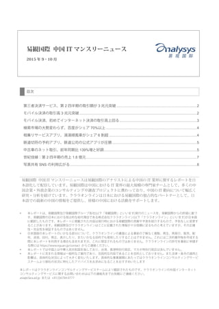 目次
第三者決済サービス、第 2 四半期の取引額が 3 兆元突破..............................................................................2
モバイル決済の取引高 3 兆元突破..................................................................................................................2
モバイル決済、初めてインターネット決済の取引高上回る...........................................................................3
検索市場の大勢変わらず、百度がシェア 70%以上 ........................................................................................4
相乗りサービスアプリ、滴滴順風車がシェア 6 割超 .....................................................................................4
鉄道切符の予約アプリ、鉄道公司の公式アプリが圧勝..................................................................................5
中古車のネット取引、前年同期比 139%増と好調..........................................................................................5
世紀佳縁：第 2 四半期の売上 1.8 億元 ...........................................................................................................7
写真共有 SNS の利用広がる...........................................................................................................................8
易観国際 中国 IT マンスリーニュースは易観国際のアナリストによる中国の IT 業界に関するレポートを日
本語化して配信しています。易観国際は中国における IT 業界の最大規模の専門家チームとして、多くの中
国企業・外資企業のコンサルティングや調査プロジェクトに携わっており、中国の IT 動向について幅広く
研究・分析を続けています。クララオンラインは日本における易観国際の独占的なパートナーとして、日
本語での最新の中国の情報をご提供し、皆様の中国における活動をサポートします。
 本レポートは、易観国際及び易観国際グループ各社(以下「易観国際」といいます)発行のニュースを、易観国際からの許諾に基づ
き、易観国際の日本における独占的な総代理店である株式会社クララオンライン(以下「クララオンライン」といいます)が日本語
に翻訳したものです。本レポートに掲載された内容は発行時における易観国際の見解や予測を紹介するもので、予告なしに変更す
ることがあります。易観国際及びクララオンラインはここに記載された情報が十分信頼に足るものと考えていますが、その正確
性・完全性を保証するものではありません。
 日本語版の本レポートのいかなる部分について、クララオンラインの書面による事前の了解なく複製、再生、再発行、販売、配
布、送信、回付、修正、表示したり、またいかなる目的でも使用したりすることはできません。これには二次的著作物を作成する
際に本レポートを利用する場合も含まれますが、これに限定されるものではありません。クララオンラインの許可を事前に申請す
る際には https://www.eguan.jp/contact からご連絡ください。
 本レポートでは中国とは中華人民共和国を指しており、台湾、香港特別行政区、マカオ特別行政区は含んでいません。
 本レポートに含まれる情報は一般的なご案内であり、包括的な内容であることを目的としておりません。また法律・条令の適用と
影響は、具体的な状況によって大きく変化いたします。具体的な事業展開にあたってはクララオンラインコンサルティングサービ
スチームより御社の状況に特化したアドバイスをお求めになることをおすすめいたします
本レポートはクララオンラインコンサルティングサービスチームにより翻訳されたものです。クララオンラインの中国インターネット
コンサルティングサービスに関するお問い合わせは以下の連絡先までお気軽にご連絡ください。
asia@clara.ad.jp または +81(3)6704-0777
易観国際 中国 IT マンスリーニュース
2015 年 9・10 月
 