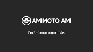 I'm Amimoto compatible.
 