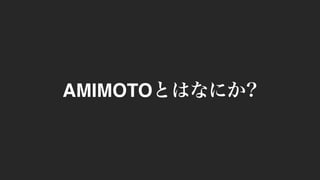 AMIMOTOとはなにか?
 