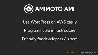 #AMIMOTO((((((@Amimoto_Ami
Use(WordPress(on(AWS(easily
Programmable(infrastructure
Friendly(for(developers(&(users
 