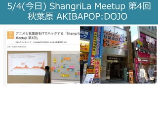 5/4(今日) ShangriLa Meetup 第4回
秋葉原 AKIBAPOP:DOJO
 