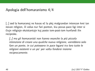 Apologia dell’homaranismo 4/4
[…] sed la homaranoj ne havas eĉ la plej malgrandan intencon krei ian
novan religion, ili vo...