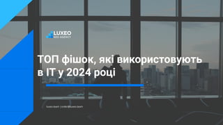 ТОП фішок, які використовують
в IT у 2024 році
luxeo.team |order@luxeo.team
 
