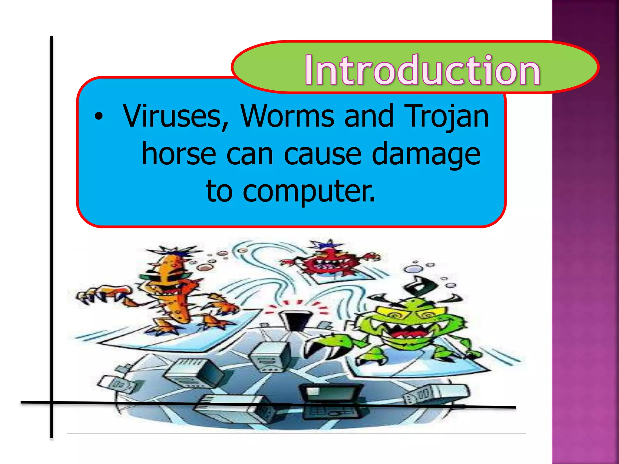 • Viruses, Worms and Trojan
horse can cause damage
to computer.
 