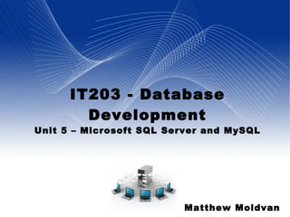 IT203 - Database Development Unit 5 – Microsoft SQL Server and MySQL Matthew Moldvan 