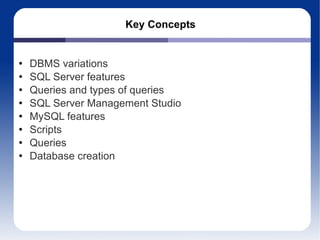 Key Concepts DBMS variations SQL Server features Queries and types of queries SQL Server Management Studio MySQL features Scripts Queries Database creation 