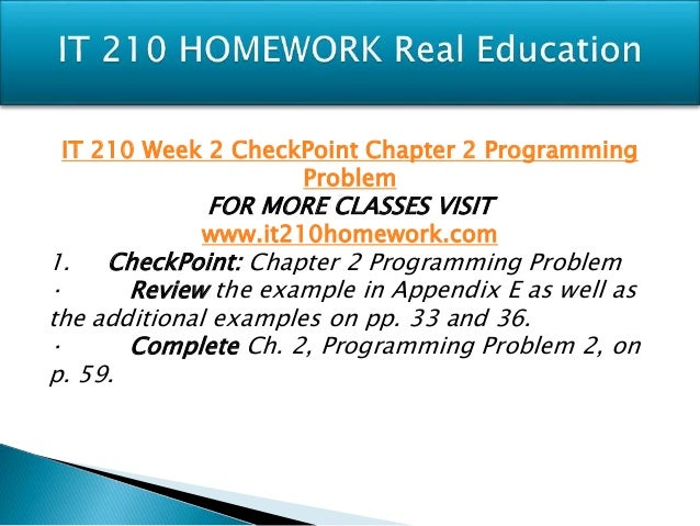it 210 checkpoint chapter 2 programming problem 2 checkpoint: chapter 5 programming problems • complete programming problems 1 and 2 • provide the analysis and - answered by a verified. it 210 checkpoint chapter 2 programming problem 2 checkpoint: chapter 5 programming problems • complete programming problems 1 and 2 • provide the analysis and - answered by a verified.