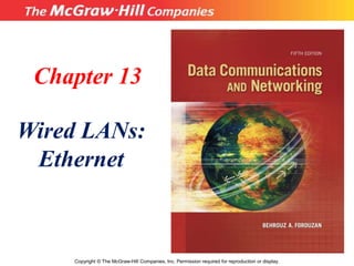 Chapter 13
Wired LANs:
Ethernet
Copyright © The McGraw-Hill Companies, Inc. Permission required for reproduction or display.
 