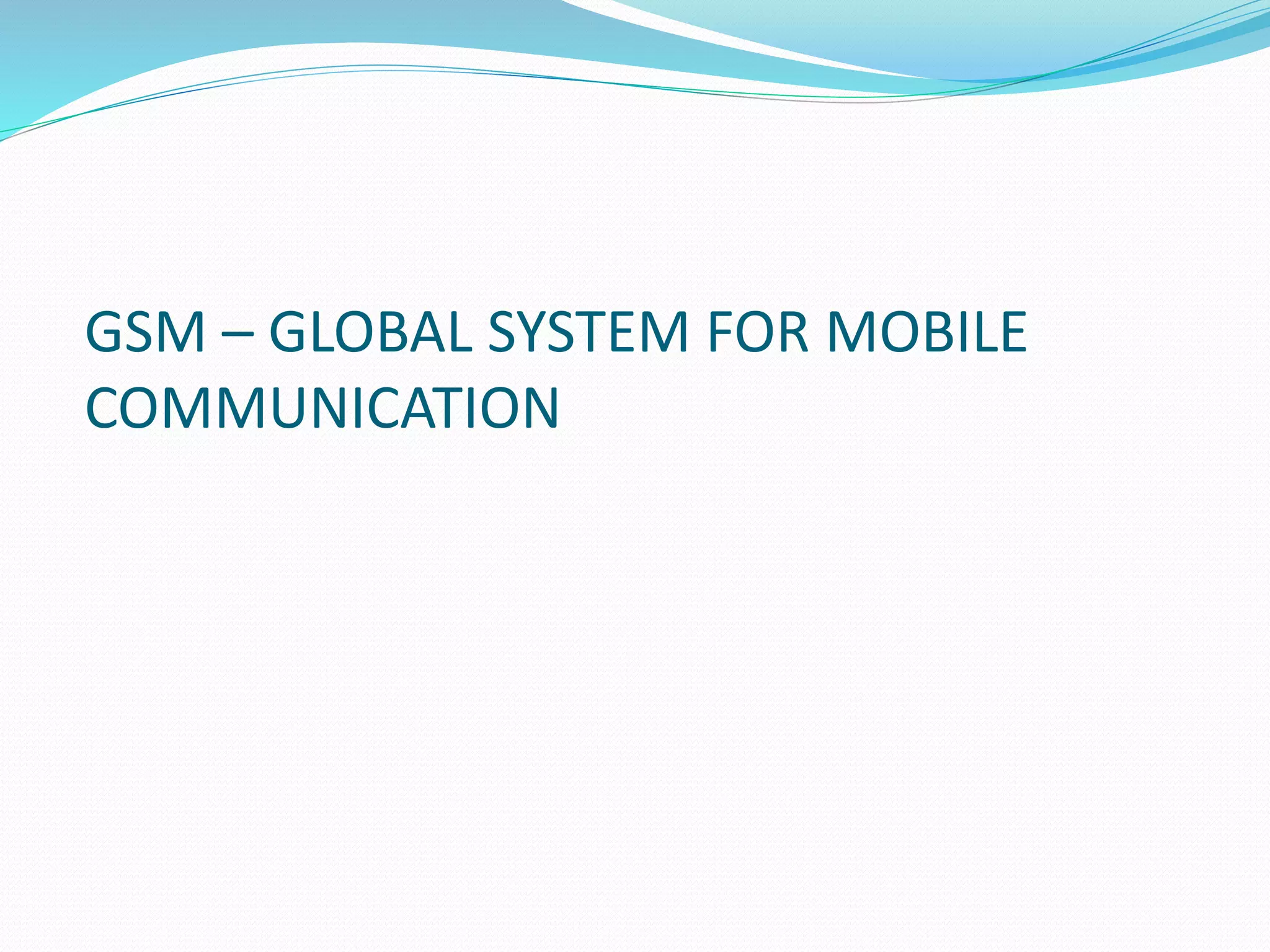 GSM – GLOBAL SYSTEM FOR MOBILE
COMMUNICATION
 