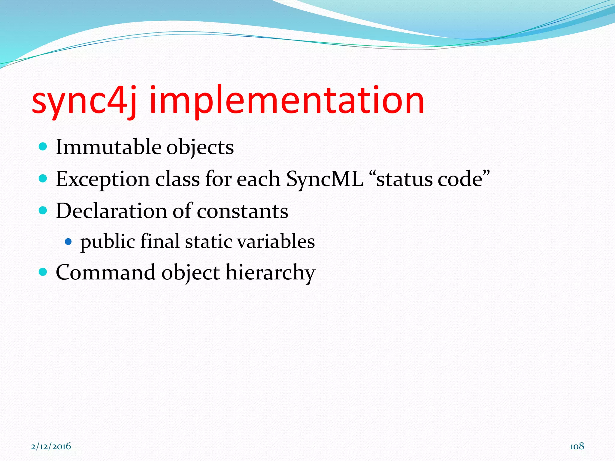 sync4j implementation
 Immutable objects
 Exception class for each SyncML “status code”
 Declaration of constants
 public final static variables
 Command object hierarchy
2/12/2016 108
 
