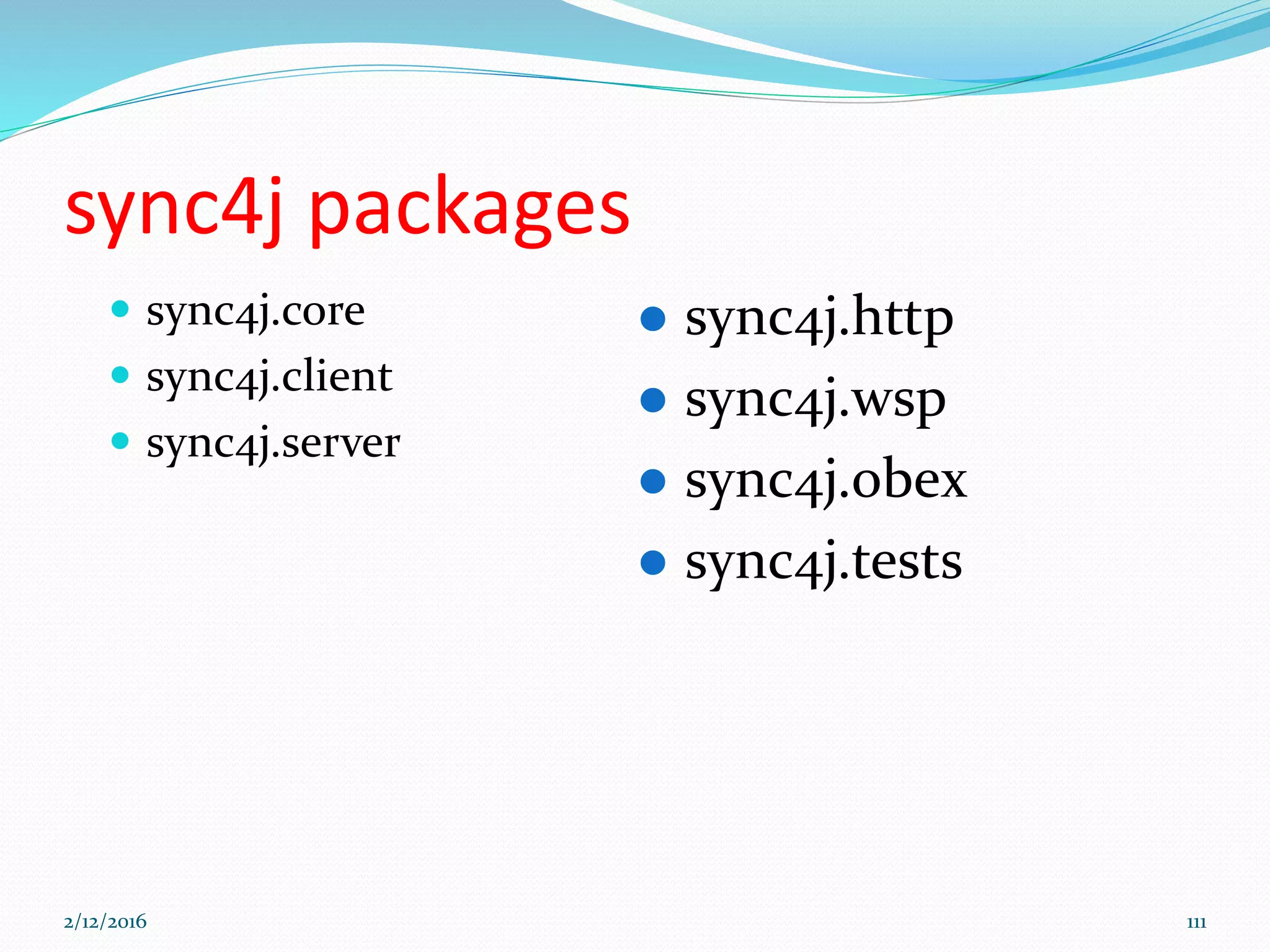 sync4j packages
 sync4j.core
 sync4j.client
 sync4j.server
 sync4j.http
 sync4j.wsp
 sync4j.obex
 sync4j.tests
2/12/2016 111
 