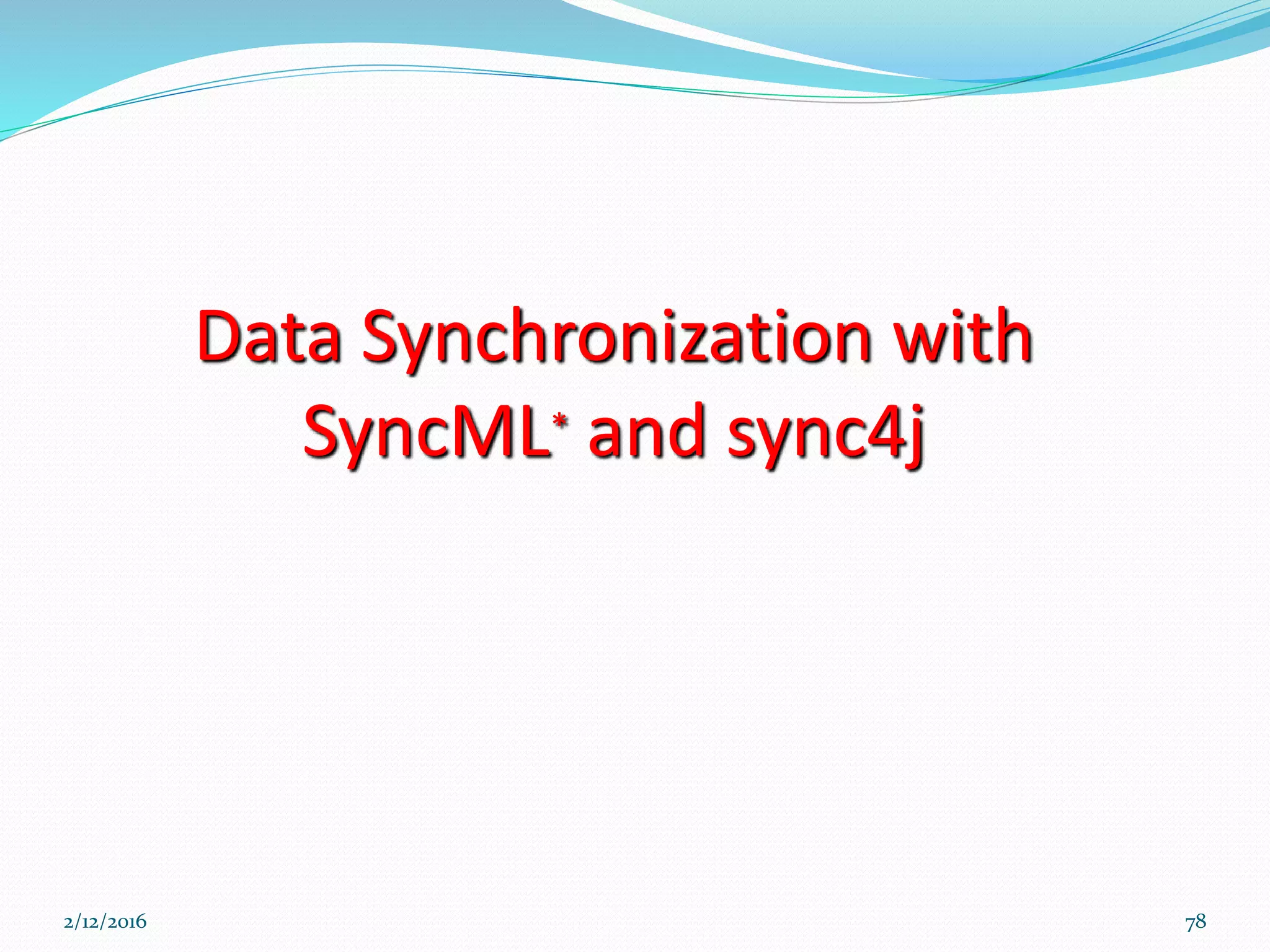 Data Synchronization with
SyncML* and sync4j
2/12/2016 78
 