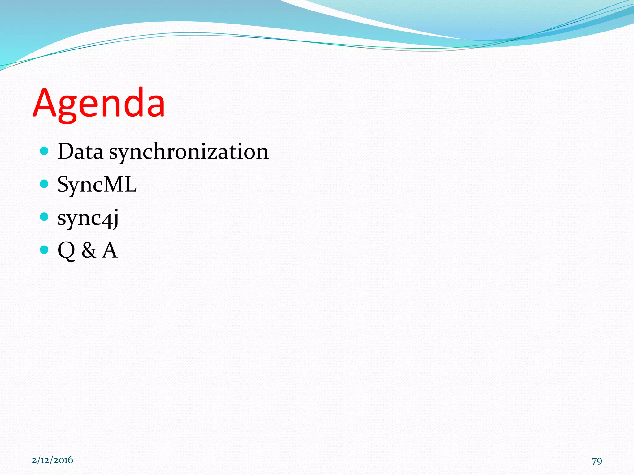 Agenda
 Data synchronization
 SyncML
 sync4j
 Q & A
2/12/2016 79
 