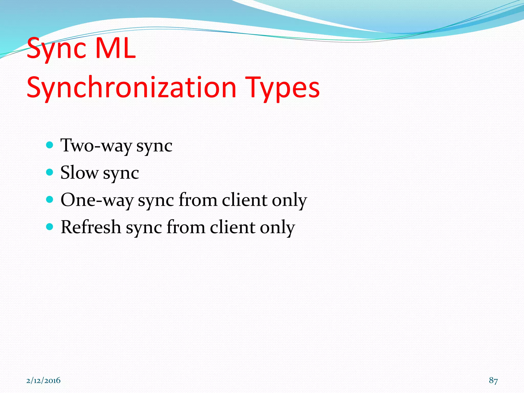 Sync ML
Synchronization Types
 Two-way sync
 Slow sync
 One-way sync from client only
 Refresh sync from client only
2/12/2016 87
 