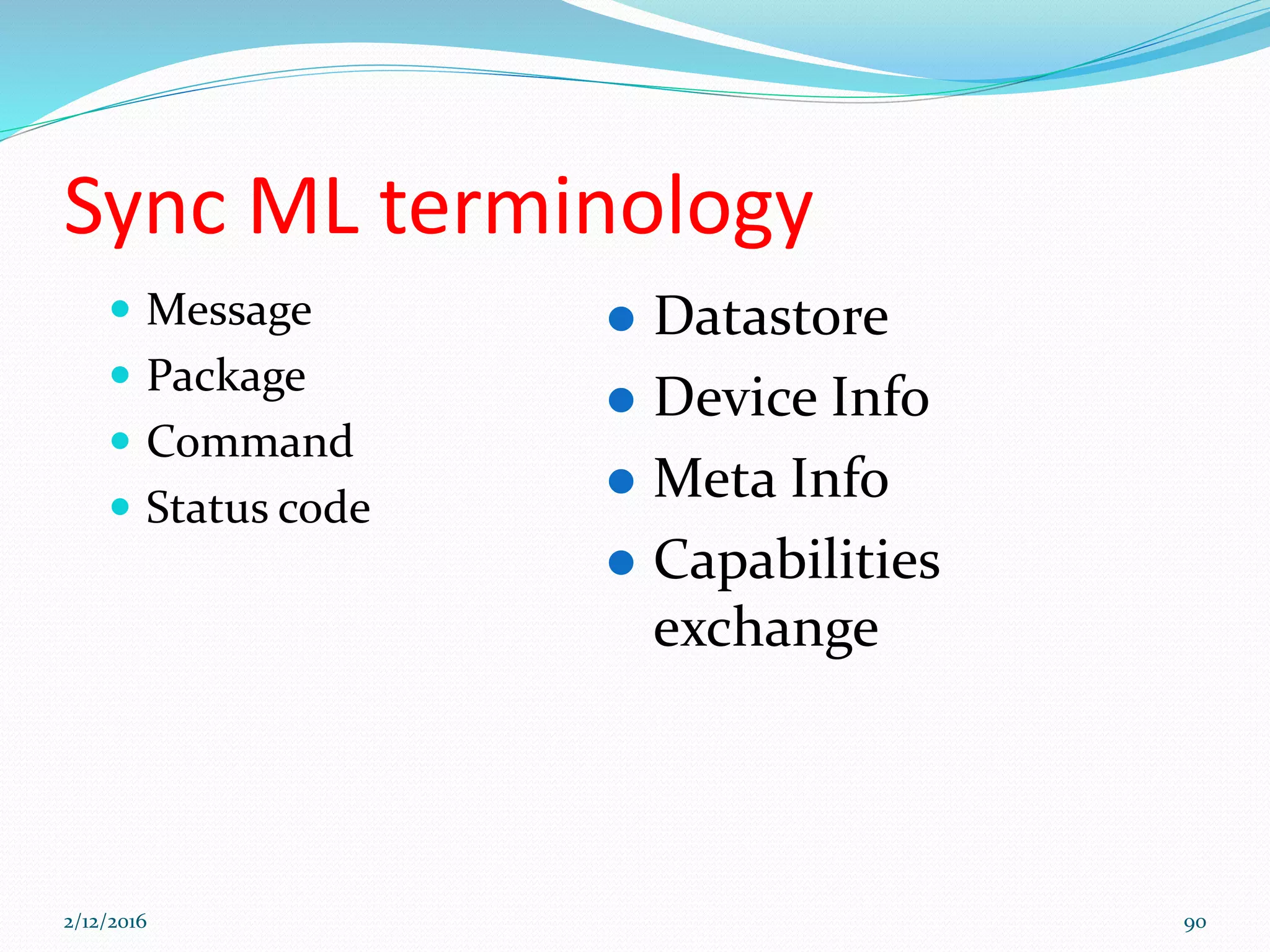 Sync ML terminology
 Message
 Package
 Command
 Status code
 Datastore
 Device Info
 Meta Info
 Capabilities
exchange
2/12/2016 90
 