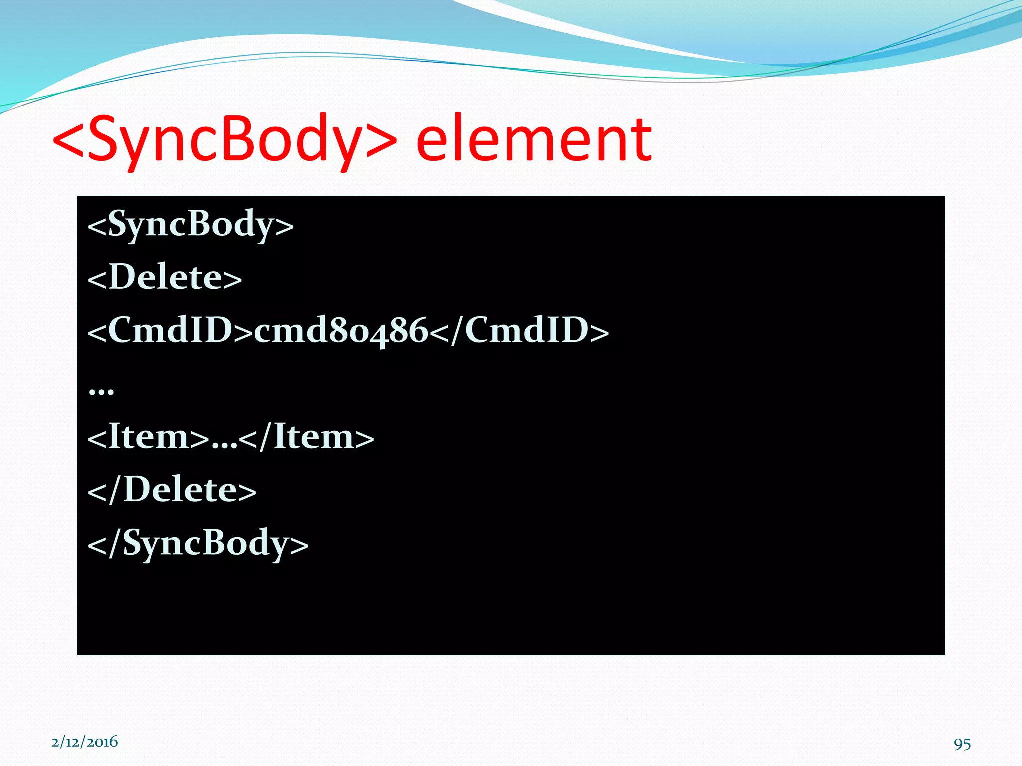 <SyncBody> element
<SyncBody>
<Delete>
<CmdID>cmd80486</CmdID>
…
<Item>…</Item>
</Delete>
</SyncBody>
2/12/2016 95
 